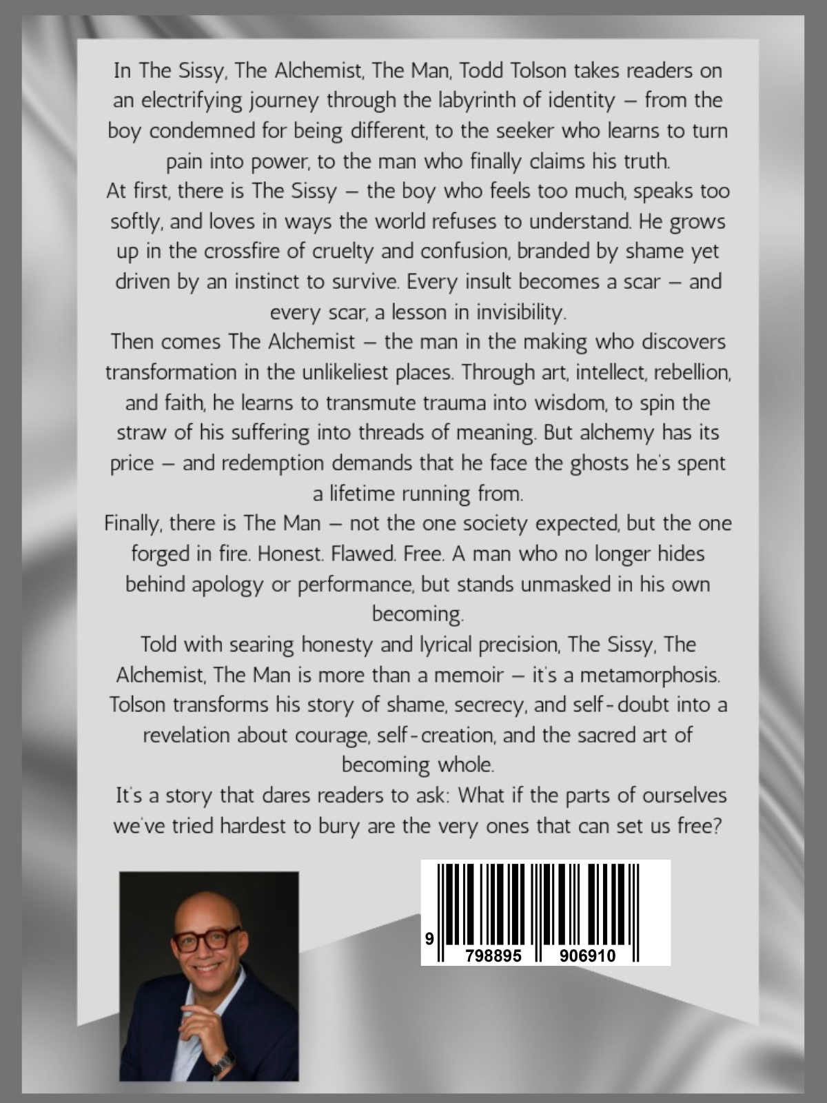 The back cover of The Sissy, The Alchemist, The Man by Todd Tolson features a synopsis describing the memoir as a journey from childhood shame and self-doubt to resilience, authenticity, and personal transformation. The silver satin-textured background complements the front cover design. At the bottom are a professional headshot of Todd Tolson wearing a navy blazer and blue-framed eyeglasses, along with the book's barcode.